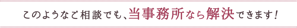 このようなご相談でも、香川朋子法律事務所なら解決できます！