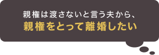 親権は渡さないという夫から親権をとって離婚したい